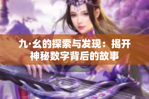 九·幺的探索与发现：揭开神秘数字背后的故事