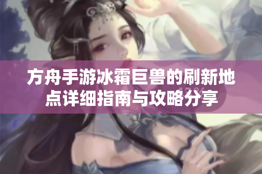 方舟手游冰霜巨兽的刷新地点详细指南与攻略分享