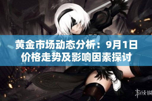 黄金市场动态分析：9月1日价格走势及影响因素探讨