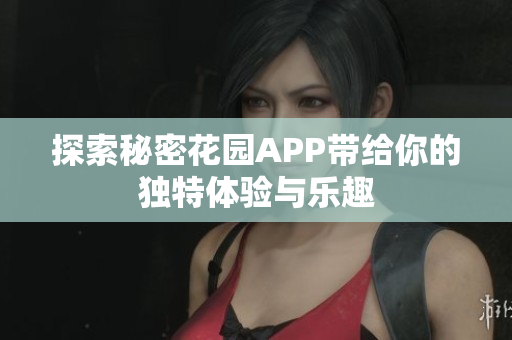 探索秘密花园APP带给你的独特体验与乐趣