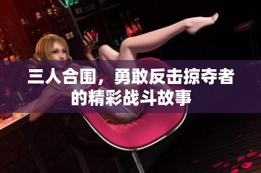 三人合围，勇敢反击掠夺者的精彩战斗故事
