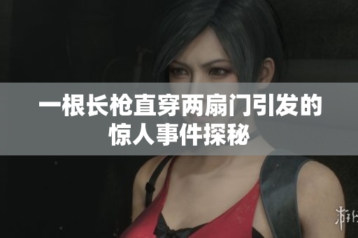 一根长枪直穿两扇门引发的惊人事件探秘