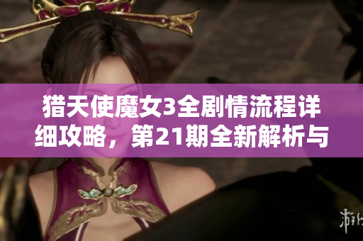 猎天使魔女3全剧情流程详细攻略，第21期全新解析与心得分享