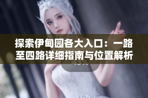 探索伊甸园各大入口：一路至四路详细指南与位置解析