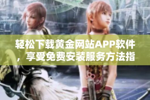 轻松下载黄金网站APP软件，享受免费安装服务方法指南