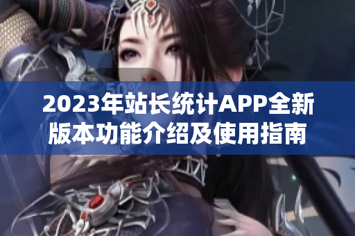 2023年站长统计APP全新版本功能介绍及使用指南