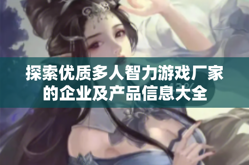 探索优质多人智力游戏厂家的企业及产品信息大全