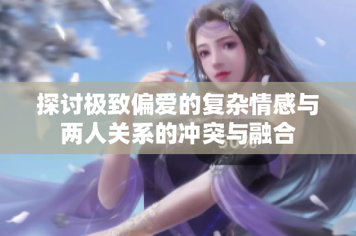 探讨极致偏爱的复杂情感与两人关系的冲突与融合