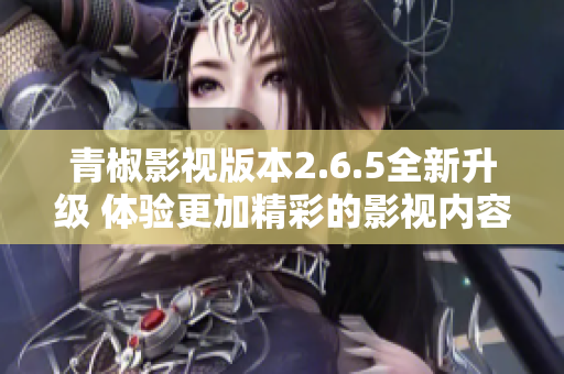 青椒影视版本2.6.5全新升级 体验更加精彩的影视内容