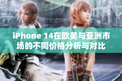iPhone 14在欧美与亚洲市场的不同价格分析与对比