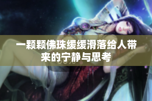 一颗颗佛珠缓缓滑落给人带来的宁静与思考