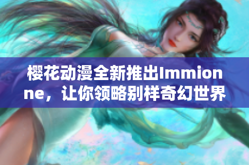 樱花动漫全新推出Immionne，让你领略别样奇幻世界