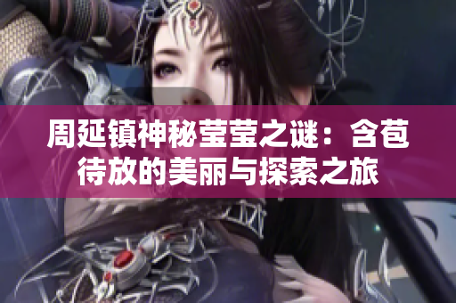 周延镇神秘莹莹之谜：含苞待放的美丽与探索之旅