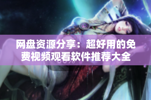 网盘资源分享：超好用的免费视频观看软件推荐大全