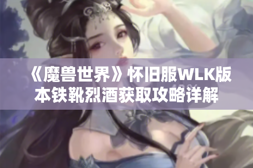 《魔兽世界》怀旧服WLK版本铁靴烈酒获取攻略详解