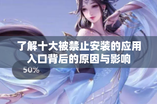 了解十大被禁止安装的应用入口背后的原因与影响