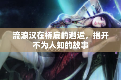 流浪汉在桥底的邂逅，揭开不为人知的故事
