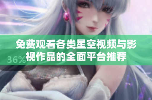 免费观看各类星空视频与影视作品的全面平台推荐