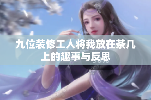 九位装修工人将我放在茶几上的趣事与反思
