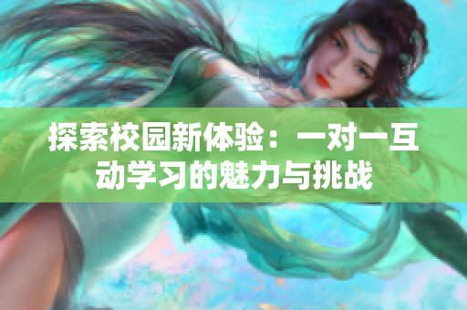 探索校园新体验：一对一互动学习的魅力与挑战