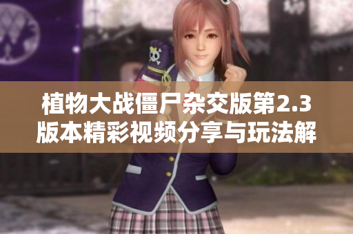 植物大战僵尸杂交版第2.3版本精彩视频分享与玩法解析