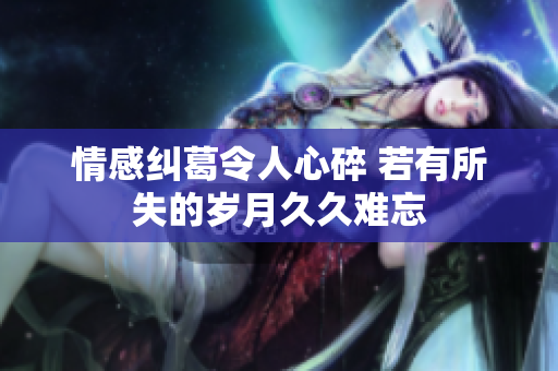 情感纠葛令人心碎 若有所失的岁月久久难忘