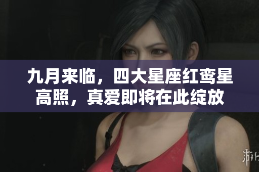 九月来临，四大星座红鸾星高照，真爱即将在此绽放