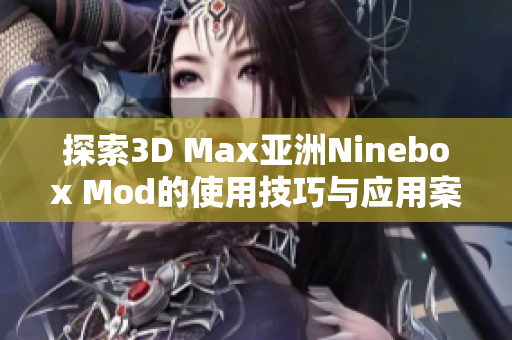 探索3D Max亚洲Ninebox Mod的使用技巧与应用案例