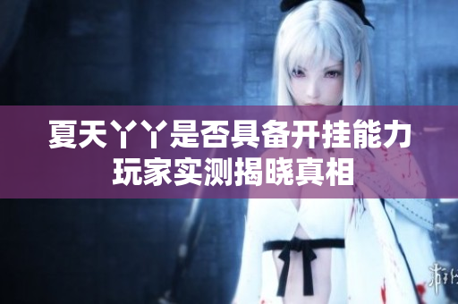夏天丫丫是否具备开挂能力 玩家实测揭晓真相