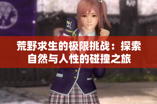 荒野求生的极限挑战：探索自然与人性的碰撞之旅