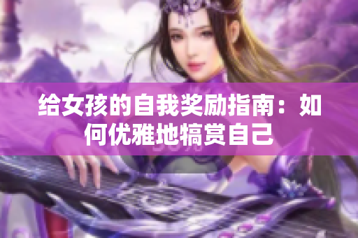 给女孩的自我奖励指南：如何优雅地犒赏自己