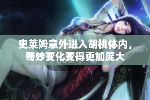 史莱姆意外进入胡桃体内，奇妙变化变得更加庞大