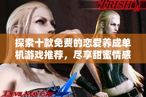 探索十款免费的恋爱养成单机游戏推荐，尽享甜蜜情感体验