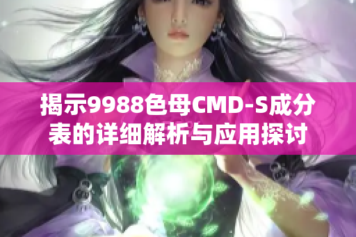 揭示9988色母CMD-S成分表的详细解析与应用探讨
