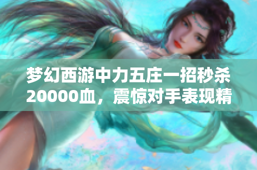 梦幻西游中力五庄一招秒杀20000血，震惊对手表现精彩
