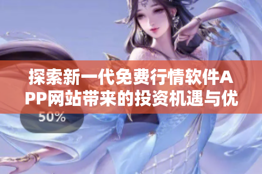 探索新一代免费行情软件APP网站带来的投资机遇与优势