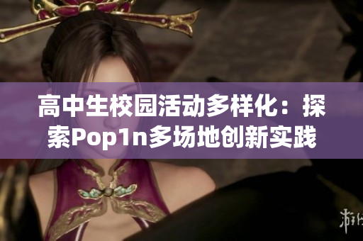高中生校园活动多样化：探索Pop1n多场地创新实践