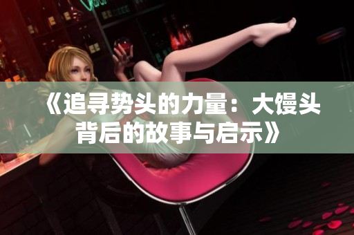 《追寻势头的力量：大馒头背后的故事与启示》