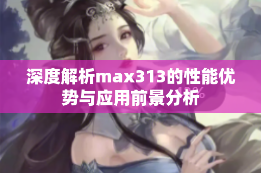 深度解析max313的性能优势与应用前景分析