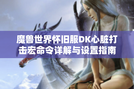 魔兽世界怀旧服DK心脏打击宏命令详解与设置指南
