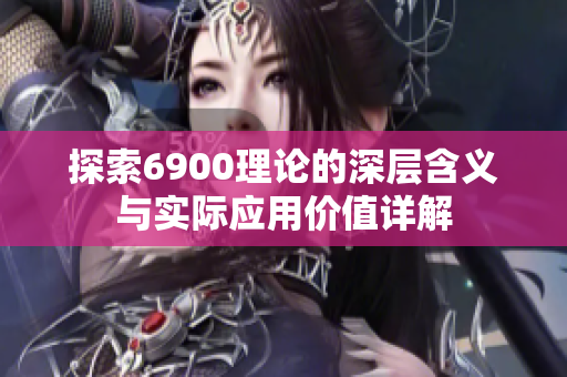 探索6900理论的深层含义与实际应用价值详解