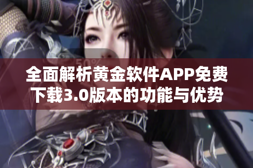 全面解析黄金软件APP免费下载3.0版本的功能与优势