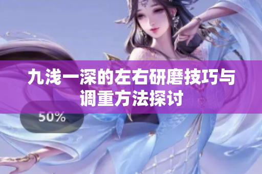 九浅一深的左右研磨技巧与调重方法探讨