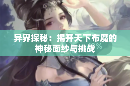 异界探秘：揭开天下布魔的神秘面纱与挑战