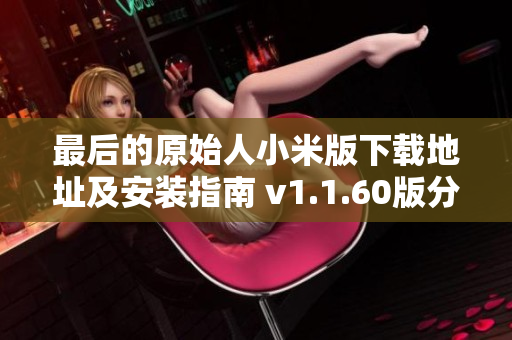 最后的原始人小米版下载地址及安装指南 v1.1.60版分享