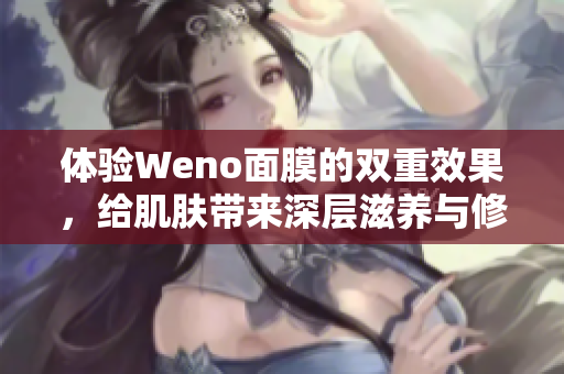 体验Weno面膜的双重效果，给肌肤带来深层滋养与修复