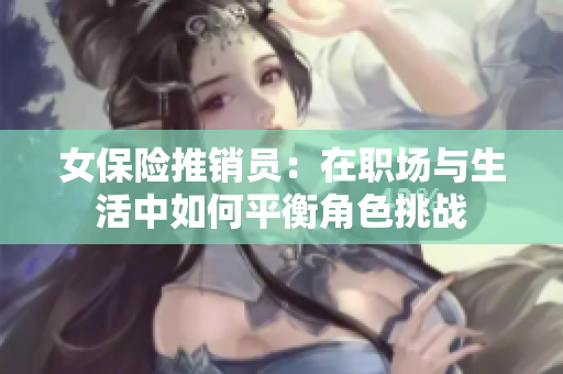 女保险推销员：在职场与生活中如何平衡角色挑战
