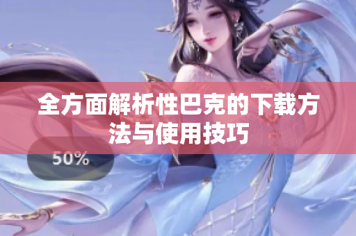 全方面解析性巴克的下载方法与使用技巧