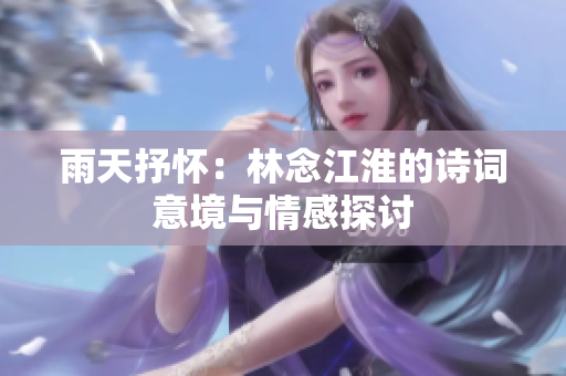 雨天抒怀：林念江淮的诗词意境与情感探讨