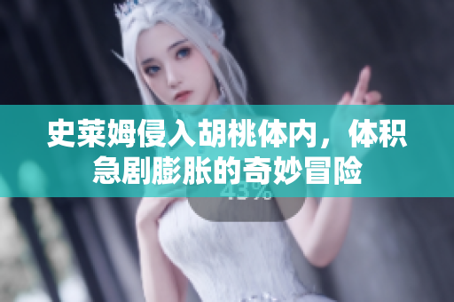 史莱姆侵入胡桃体内，体积急剧膨胀的奇妙冒险